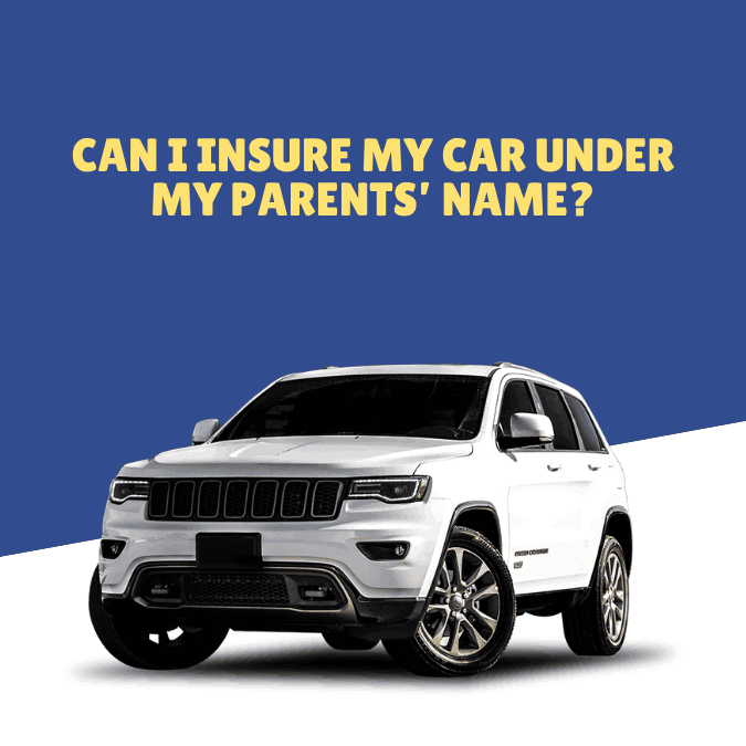 Can I Insure My Car Under My Parents’ Name